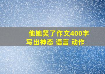 他她笑了作文400字写出神态 语言 动作